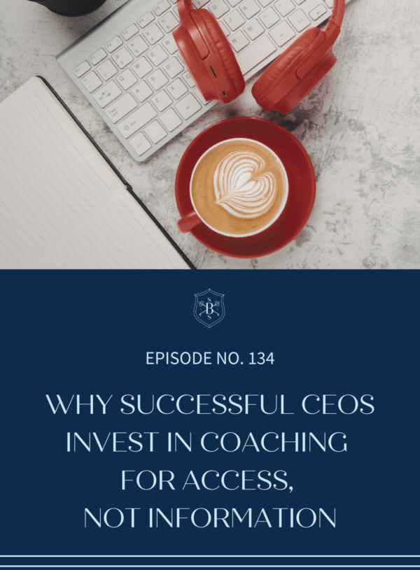 Why Successful CEOs Invest in Coaching for Access, Not Information